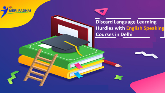 Discard Language Learning Hurdles with English Speaking Courses in Delhi